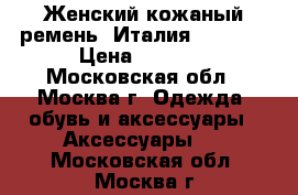 Женский кожаный ремень. Италия. chanel › Цена ­ 1 000 - Московская обл., Москва г. Одежда, обувь и аксессуары » Аксессуары   . Московская обл.,Москва г.